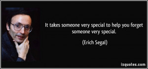 It takes someone very special to help you forget someone very special ...