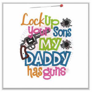 4820 Sayings : Lock Up Your Sons Daddy Has Guns Applique 5x7