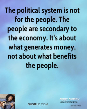 The political system is not for the people. The people are secondary ...