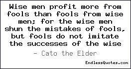 Wise men profit more from fools than fools from wise men; for the wise ...