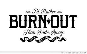 rather burn out than fade away