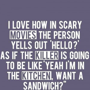 love how in scary movies the person yells out 'hello?' as if the ...