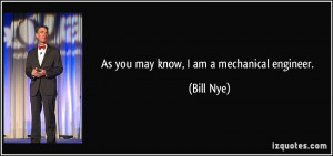 As you may know, I am a mechanical engineer. - Bill Nye