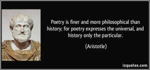 Poetry is finer and more philosophical than history; for poetry ...
