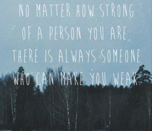 ... You Are, There Is Always Someone Who Can Make You Weak - Advice Quote