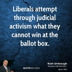 ... through judicial activism what they cannot win at the ballot box