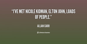ve met Nicole Kidman, Elton John, loads of people.”