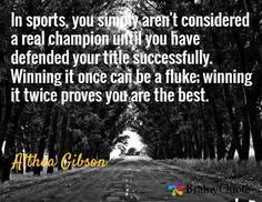 ... be a fluke; winning it twice proves you are the best. / Althea Gibson
