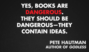 Yes, books are dangerous, they should be dangerous - they contain ...