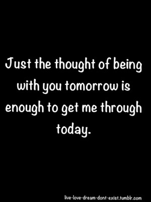 ... You Tomorrow Is Enough To Get Me Through Today”~ Missing You Quote