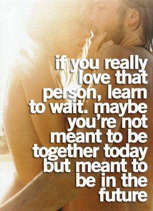 If you really love that person, learn to wait. Maybe you're not meant ...