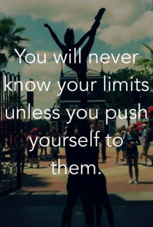 you will never know your limits unless you push yourself to them