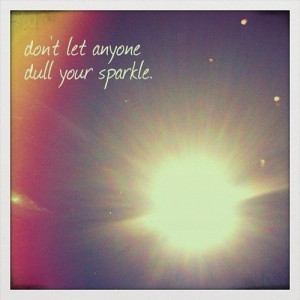 Don't let anyone dull your sparkle.