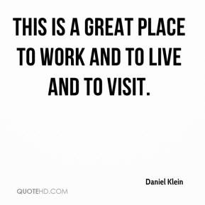 Daniel Klein - This is a great place to work and to live and to visit.