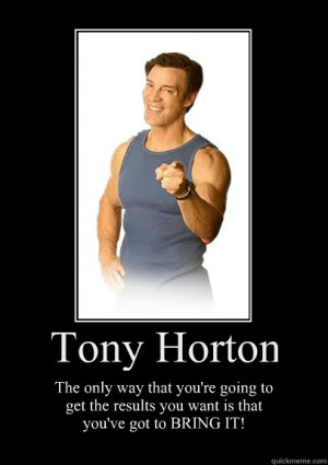 tony horton the only way that youre going to get the result ...