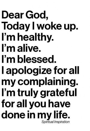 Dear God, today I woke up. I’m healthy. I’m alive. I’m blessed ...