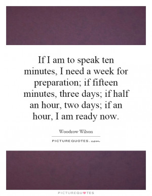 speak ten minutes, I need a week for preparation; if fifteen minutes ...