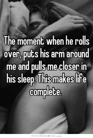 ... when he rolls over, puts his arm around me and pulls me closer in