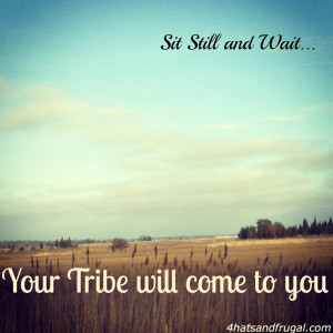 ... is, if you just sit still and wait, your tribe will come to you