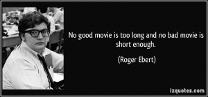No good movie is too long and no bad movie is short enough. - Roger ...