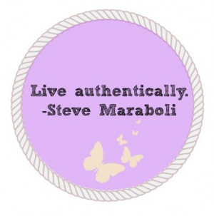 Live authentically. -Steve Maraboli