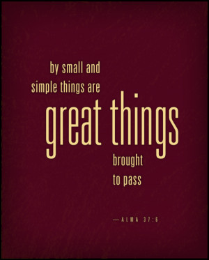 By small and simple things are great things brought to pass.