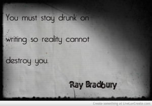 Stay Drunk On Writing Ray Bradbury Quote