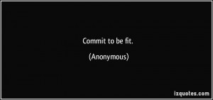 Commit to be fit. - Anonymous