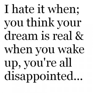 ... Is real & when You Wake Up,You’re all Disappointed ~ Dreaming Quote