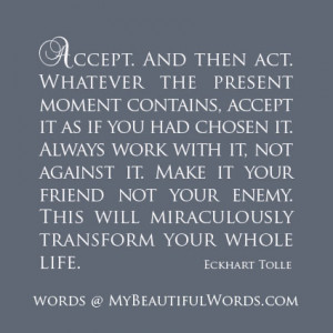 accept and then act whatever the present moment contains accept it as ...
