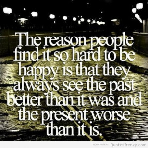 The reason people find it so hard to be happy is that they always see ...