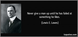 Never give a man up until he has failed at something he likes. - Lewis ...