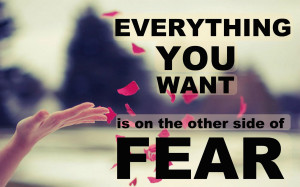 Everything you want is on the other side of fear.”