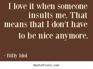 Billy Idol Quotes - I love it when someone insults me. That means that ...