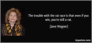 ... rat race is that even if you win, you're still a rat. - Jane Wagner