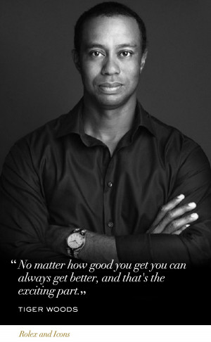 No matter how good you get, you can always get better. I miss Tiger ...