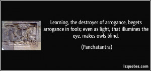 Learning, the destroyer of arrogance, begets arrogance in fools; even ...