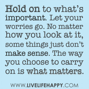 Hold on to what’s important. Let your worries go. No matter how you ...