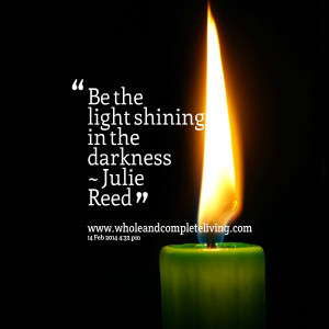 Quotes Picture: be the light shining in the darkness ~ julie reed