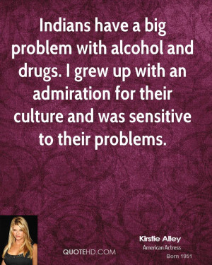 Indians have a big problem with alcohol and drugs. I grew up with an ...