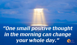 One small positive thought in the morning can change your whole day ...