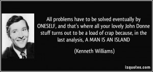 ... because, in the last analysis, A MAN IS AN ISLAND - Kenneth Williams