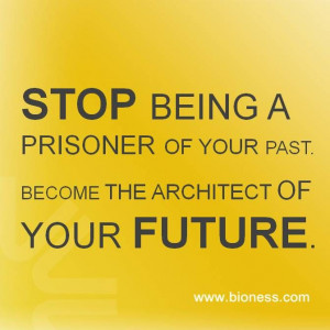STOP BEING A PRISONER OF YOUR PAST. BECOME THE ARCHITECT OF YOUR ...