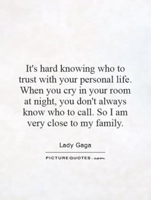 ... don't always know who to call. So I am very close to my family