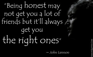 Being honest may not get you a lot of friends but it'll always get ...