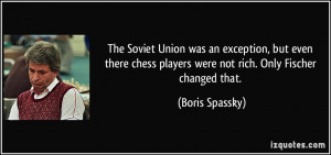 The Soviet Union was an exception, but even there chess players were ...