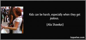 Kids can be harsh, especially when they get jealous. - Alia Shawkat