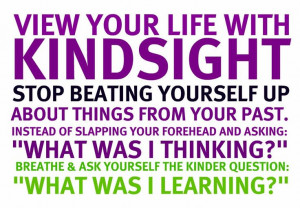 View your life with Kind Sight Stop beating yourself up about things ...