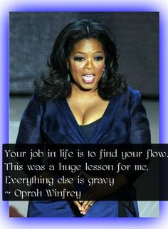 Oprah Winfrey Quotes: Your job in life is to find your flow. This was ...