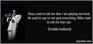 Dizzy used to tell me that I am playing too hard. He used to say to ...